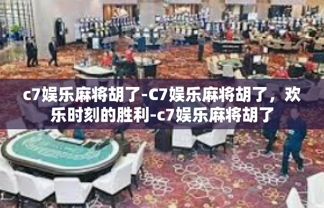 c7娱乐麻将胡了-C7娱乐麻将胡了，欢乐时刻的胜利-c7娱乐麻将胡了