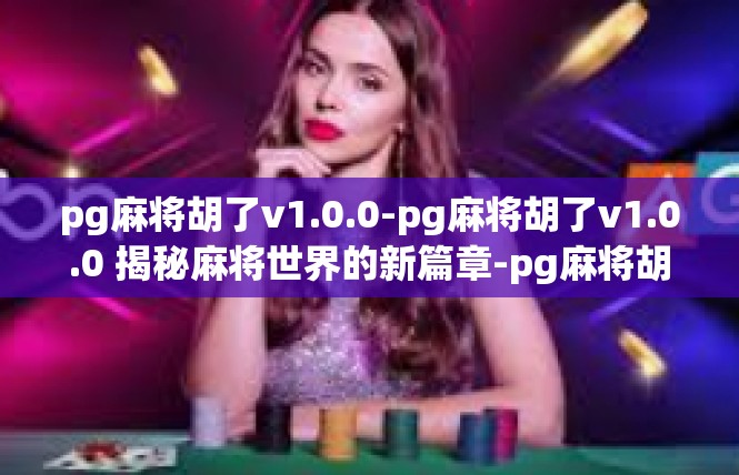 pg麻将胡了v1.0.0-pg麻将胡了v1.0.0 揭秘麻将世界的新篇章-pg麻将胡了v1.0.0