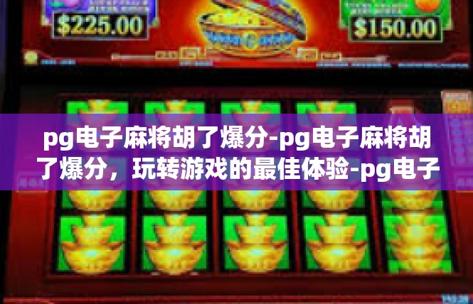 pg电子麻将胡了爆分-pg电子麻将胡了爆分，玩转游戏的最佳体验-pg电子麻将胡了爆分