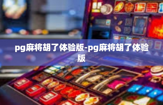 pg麻将胡了体验版-pg麻将胡了体验版