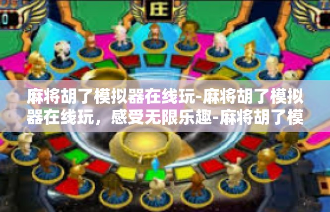 麻将胡了模拟器在线玩-麻将胡了模拟器在线玩，感受无限乐趣-麻将胡了模拟器在线玩