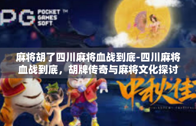 麻将胡了四川麻将血战到底-四川麻将血战到底，胡牌传奇与麻将文化探讨-麻将胡了四川麻将血战到底