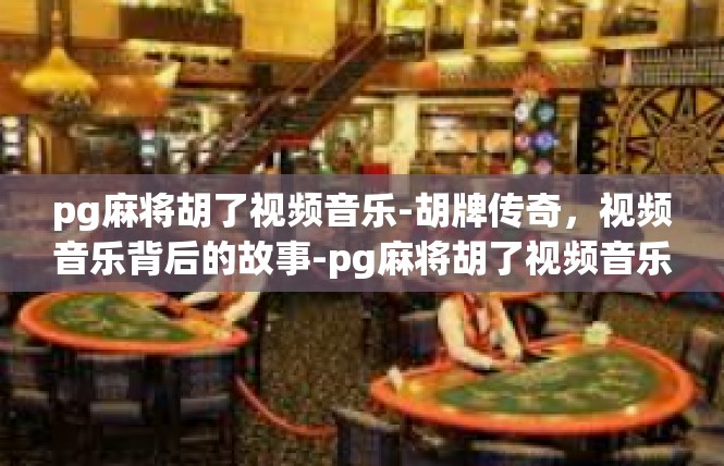 pg麻将胡了视频音乐-胡牌传奇，视频音乐背后的故事-pg麻将胡了视频音乐