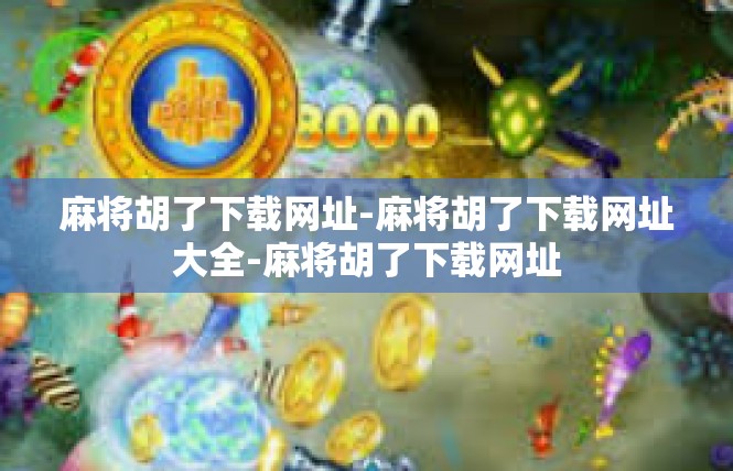 麻将胡了下载网址-麻将胡了下载网址大全-麻将胡了下载网址