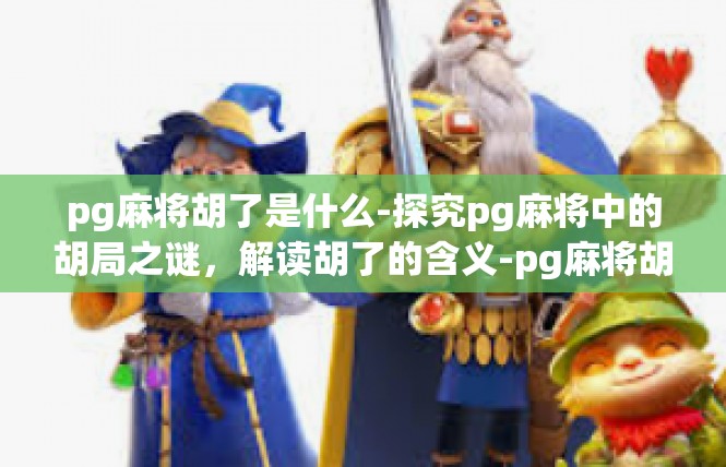 pg麻将胡了是什么-探究pg麻将中的胡局之谜，解读胡了的含义-pg麻将胡了是什么