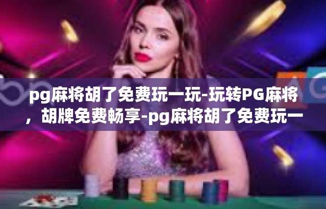 pg麻将胡了免费玩一玩-玩转PG麻将，胡牌免费畅享-pg麻将胡了免费玩一玩
