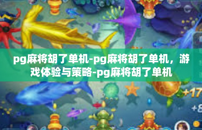 pg麻将胡了单机-pg麻将胡了单机，游戏体验与策略-pg麻将胡了单机