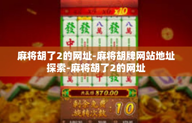 麻将胡了2的网址-麻将胡牌网站地址探索-麻将胡了2的网址
