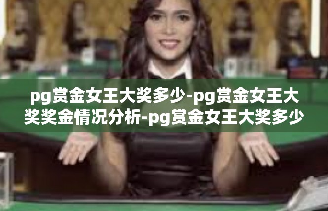 pg赏金女王大奖多少-pg赏金女王大奖奖金情况分析-pg赏金女王大奖多少