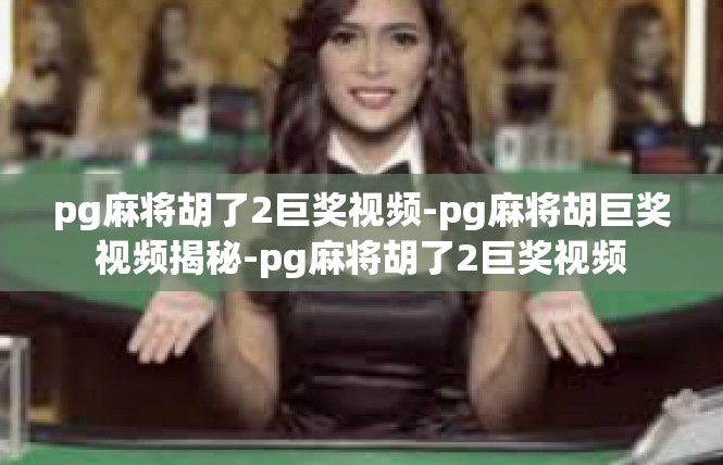 pg麻将胡了2巨奖视频-pg麻将胡巨奖视频揭秘-pg麻将胡了2巨奖视频