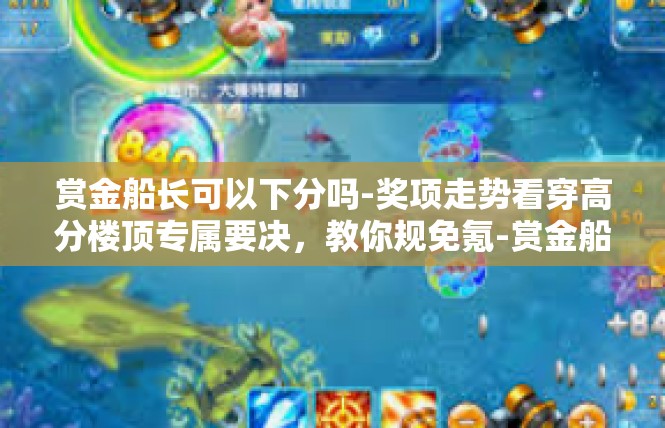 赏金船长可以下分吗-奖项走势看穿高分楼顶专属要决，教你规免氪-赏金船长可以下分吗