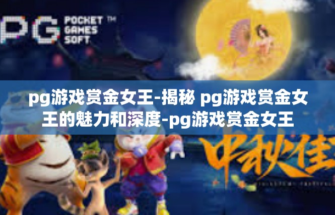 pg游戏赏金女王-揭秘 pg游戏赏金女王的魅力和深度-pg游戏赏金女王