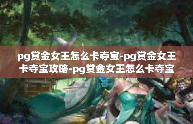 pg赏金女王怎么卡夺宝-pg赏金女王卡夺宝攻略-pg赏金女王怎么卡夺宝