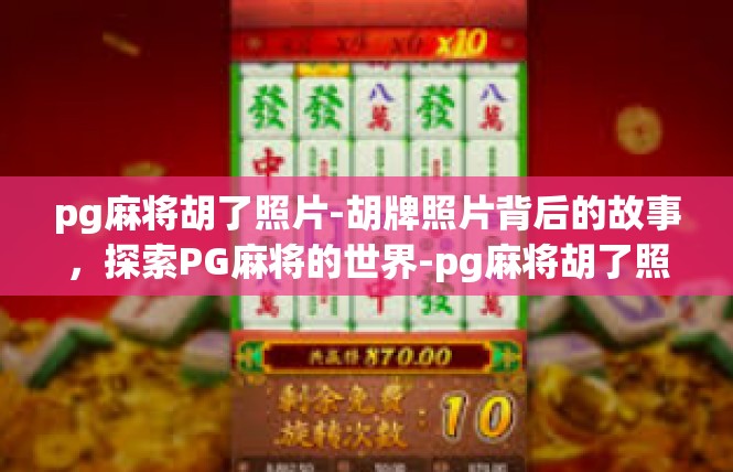 pg麻将胡了照片-胡牌照片背后的故事，探索PG麻将的世界-pg麻将胡了照片