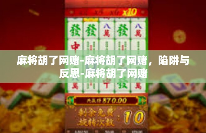 麻将胡了网赌-麻将胡了网赌，陷阱与反思-麻将胡了网赌
