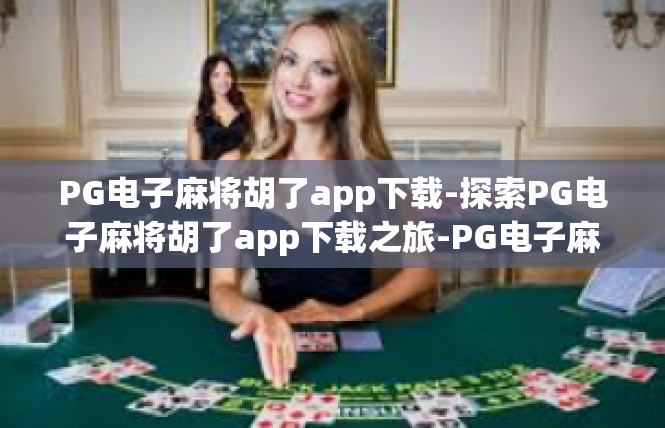 PG电子麻将胡了app下载-探索PG电子麻将胡了app下载之旅-PG电子麻将胡了app下载