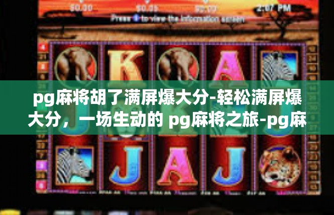 pg麻将胡了满屏爆大分-轻松满屏爆大分，一场生动的 pg麻将之旅-pg麻将胡了满屏爆大分