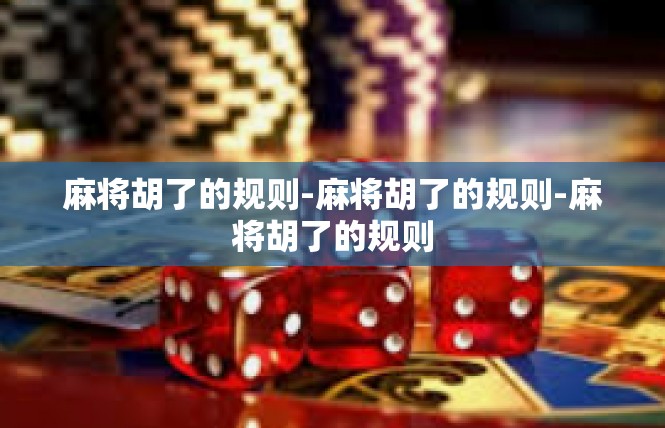 麻将胡了的规则-麻将胡了的规则-麻将胡了的规则