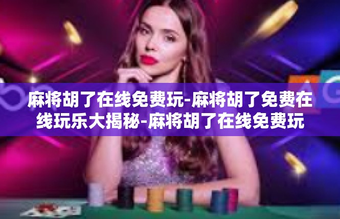麻将胡了在线免费玩-麻将胡了免费在线玩乐大揭秘-麻将胡了在线免费玩