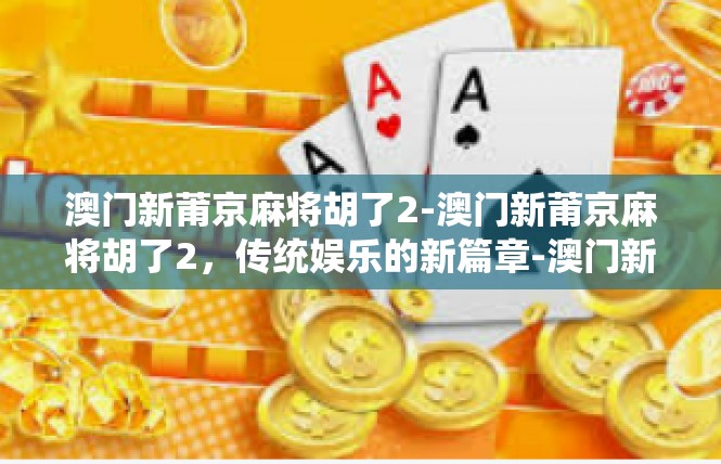 澳门新莆京麻将胡了2-澳门新莆京麻将胡了2，传统娱乐的新篇章-澳门新莆京麻将胡了2