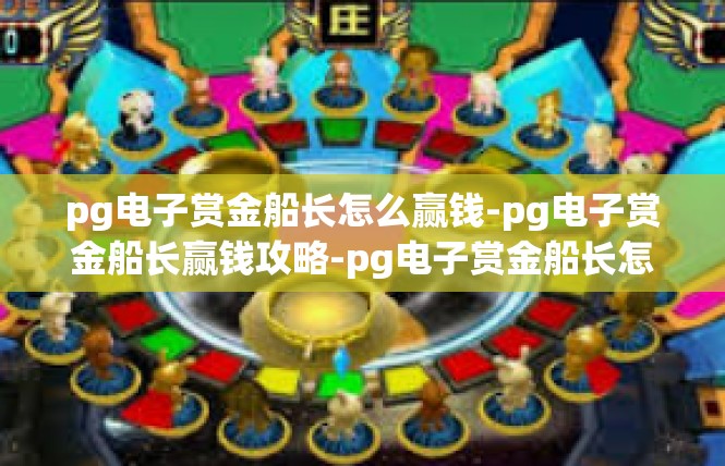 pg电子赏金船长怎么赢钱-pg电子赏金船长赢钱攻略-pg电子赏金船长怎么赢钱