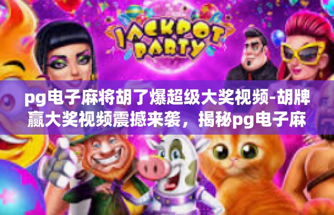 pg电子麻将胡了爆超级大奖视频-胡牌赢大奖视频震撼来袭，揭秘pg电子麻将的超凡魅力-pg电子麻将胡了爆超级大奖视频