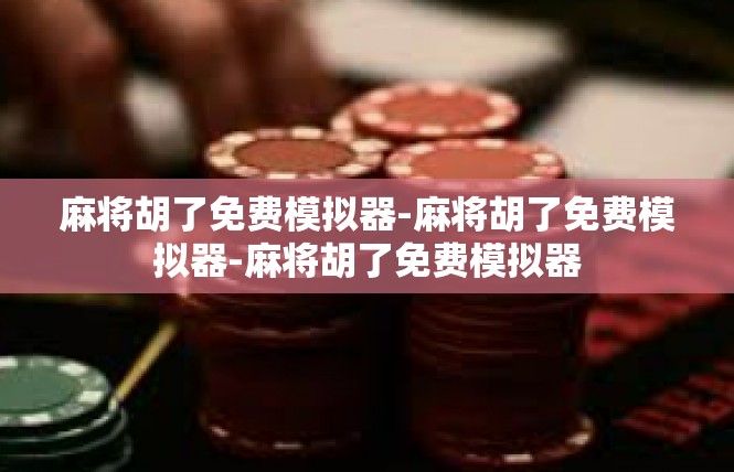 麻将胡了免费模拟器-麻将胡了免费模拟器-麻将胡了免费模拟器