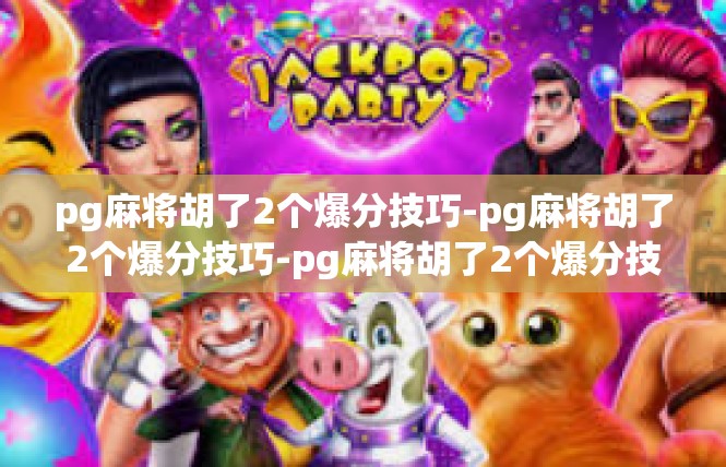 pg麻将胡了2个爆分技巧-pg麻将胡了2个爆分技巧-pg麻将胡了2个爆分技巧