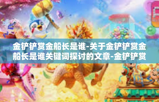 金铲铲赏金船长是谁-关于金铲铲赏金船长是谁关键词探讨的文章-金铲铲赏金船长是谁