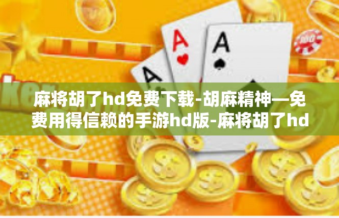 麻将胡了hd免费下载-胡麻精神—免费用得信赖的手游hd版-麻将胡了hd免费下载