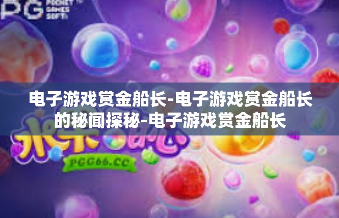 电子游戏赏金船长-电子游戏赏金船长的秘闻探秘-电子游戏赏金船长