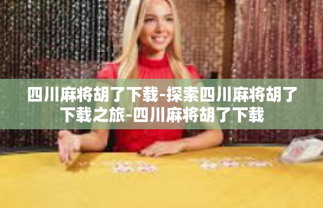 四川麻将胡了下载-探索四川麻将胡了下载之旅-四川麻将胡了下载