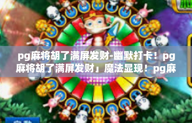 pg麻将胡了满屏发财-幽默打卡！pg麻将胡了满屏发财」魔法显现！pg麻将胡了满屏发财