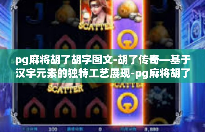 pg麻将胡了胡字图文-胡了传奇—基于汉字元素的独特工艺展现-pg麻将胡了胡字图文