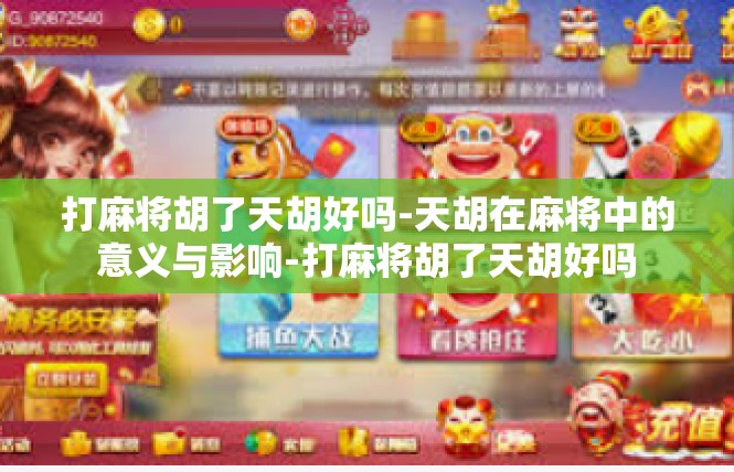 打麻将胡了天胡好吗-天胡在麻将中的意义与影响-打麻将胡了天胡好吗