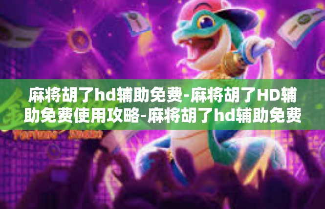 麻将胡了hd辅助免费-麻将胡了HD辅助免费使用攻略-麻将胡了hd辅助免费