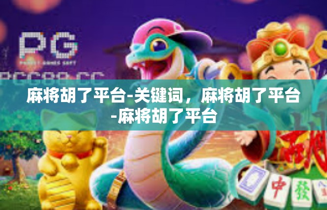 麻将胡了平台-关键词，麻将胡了平台-麻将胡了平台