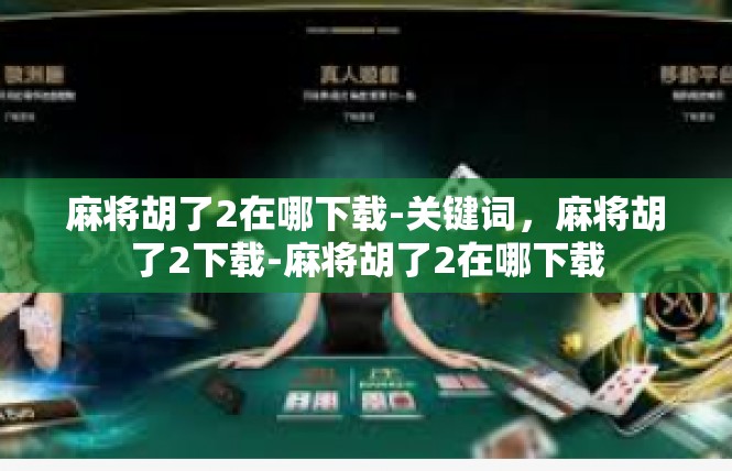 麻将胡了2在哪下载-关键词，麻将胡了2下载-麻将胡了2在哪下载