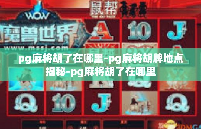 pg麻将胡了在哪里-pg麻将胡牌地点揭秘-pg麻将胡了在哪里