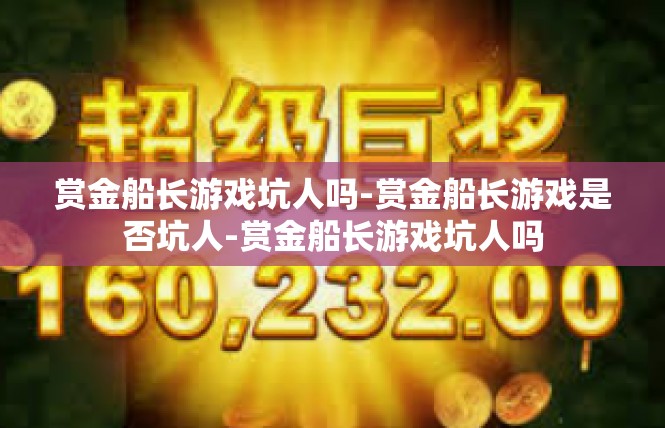 赏金船长游戏坑人吗-赏金船长游戏是否坑人-赏金船长游戏坑人吗