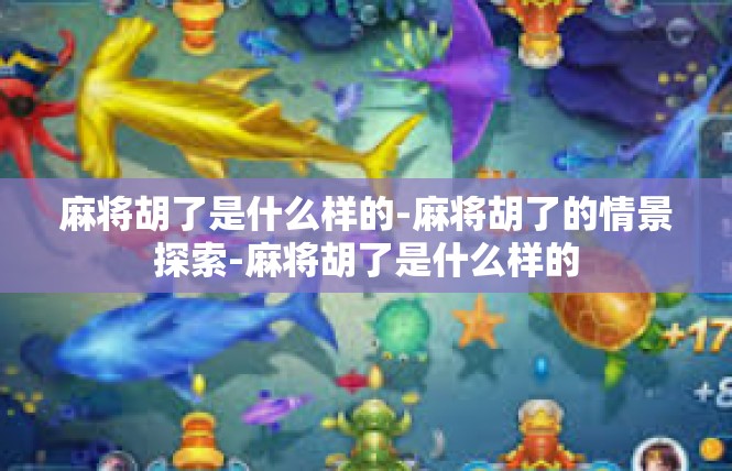 麻将胡了是什么样的-麻将胡了的情景探索-麻将胡了是什么样的