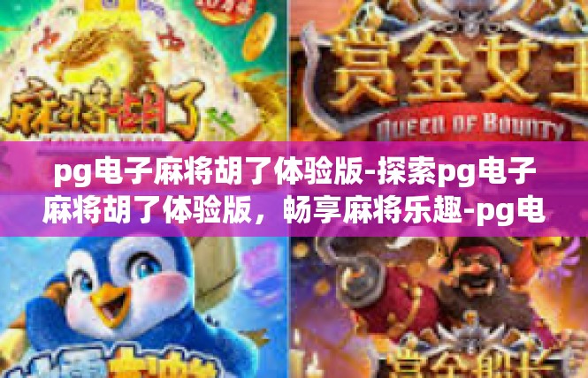 pg电子麻将胡了体验版-探索pg电子麻将胡了体验版，畅享麻将乐趣-pg电子麻将胡了体验版