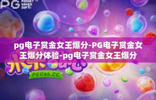 pg电子赏金女王爆分-PG电子赏金女王爆分体验-pg电子赏金女王爆分