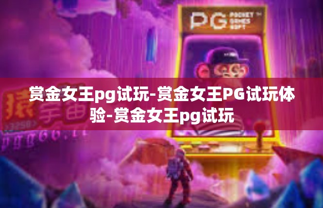 赏金女王pg试玩-赏金女王PG试玩体验-赏金女王pg试玩