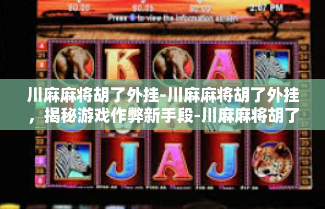 川麻麻将胡了外挂-川麻麻将胡了外挂，揭秘游戏作弊新手段-川麻麻将胡了外挂