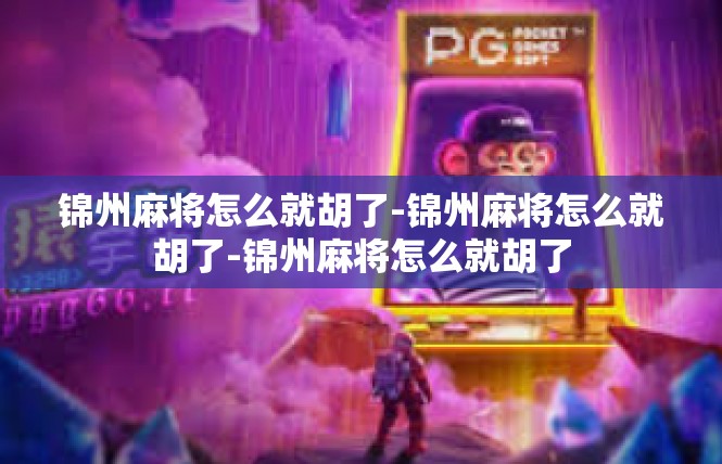 锦州麻将怎么就胡了-锦州麻将怎么就胡了-锦州麻将怎么就胡了