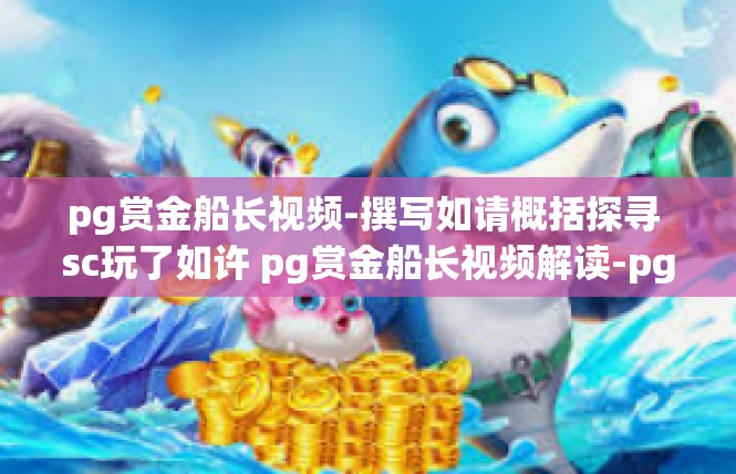 pg赏金船长视频-撰写如请概括探寻 sc玩了如许 pg赏金船长视频解读-pg赏金船长视频