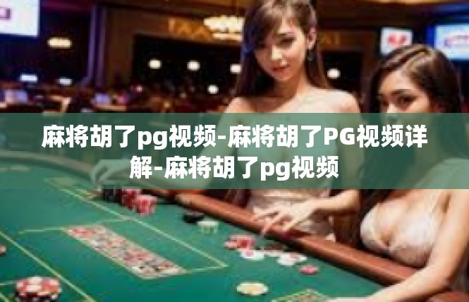 麻将胡了pg视频-麻将胡了PG视频详解-麻将胡了pg视频