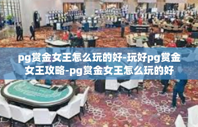 pg赏金女王怎么玩的好-玩好pg赏金女王攻略-pg赏金女王怎么玩的好