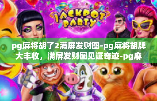 pg麻将胡了2满屏发财图-pg麻将胡牌大丰收，满屏发财图见证奇迹-pg麻将胡了2满屏发财图